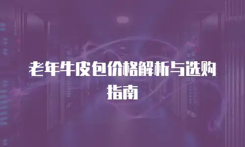 老年牛皮包价格解析与选购指南