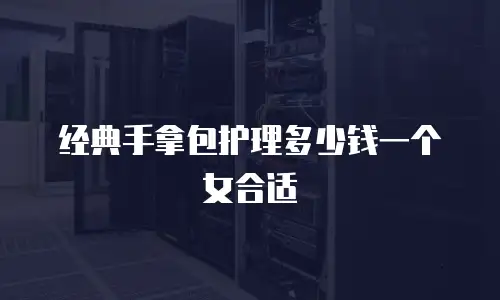 经典手拿包护理多少钱一个女合适
