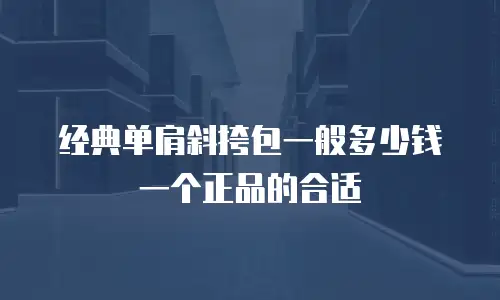 经典单肩斜挎包一般多少钱一个正品的合适
