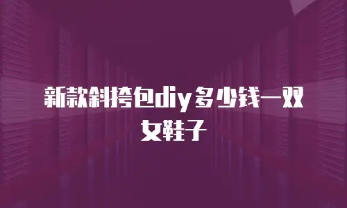新款斜挎包diy多少钱一双女鞋子