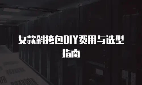 女款斜挎包DIY费用与选型指南