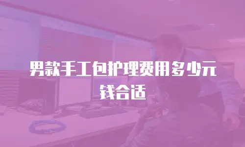 男款手工包护理费用多少元钱合适