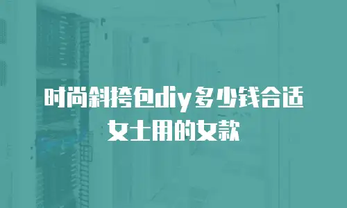 时尚斜挎包diy多少钱合适女士用的女款