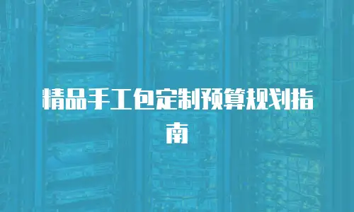 精品手工包定制预算规划指南