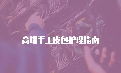 高端手工皮包护理指南