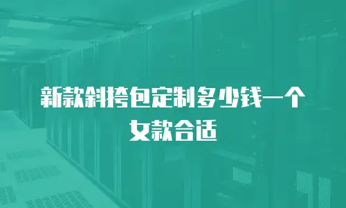 新款斜挎包定制多少钱一个女款合适