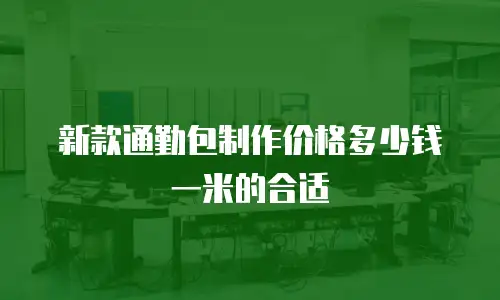 新款通勤包制作价格多少钱一米的合适