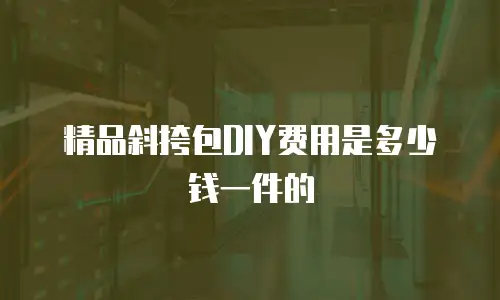 精品斜挎包DIY费用是多少钱一件的
