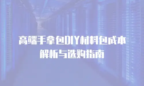高端手拿包DIY材料包成本解析与选购指南