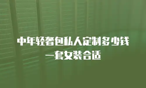 中年轻奢包私人定制多少钱一套女装合适