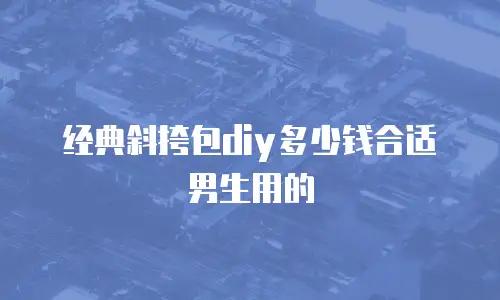 经典斜挎包diy多少钱合适男生用的