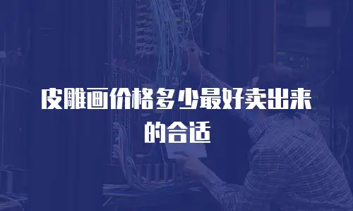 皮雕画价格多少最好卖出来的合适