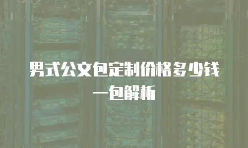 男式公文包定制价格多少钱一包解析
