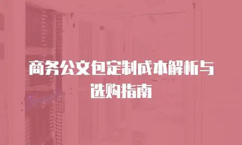 商务公文包定制成本解析与选购指南