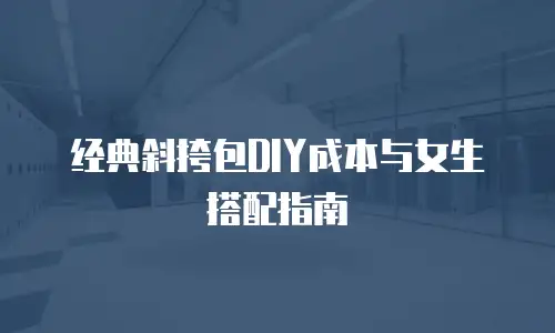 经典斜挎包DIY成本与女生搭配指南