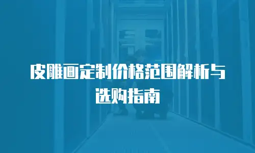 皮雕画定制价格范围解析与选购指南