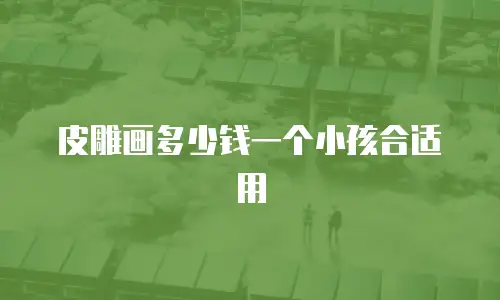 皮雕画多少钱一个小孩合适用