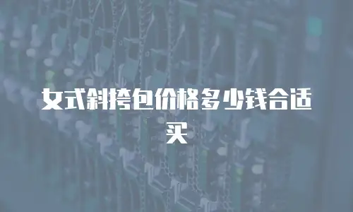 女式斜挎包价格多少钱合适买