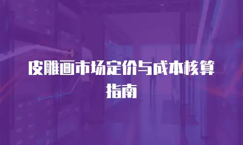 皮雕画市场定价与成本核算指南