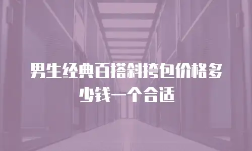 男生经典百搭斜挎包价格多少钱一个合适