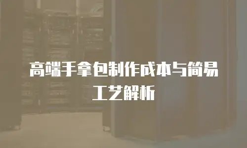 高端手拿包制作成本与简易工艺解析