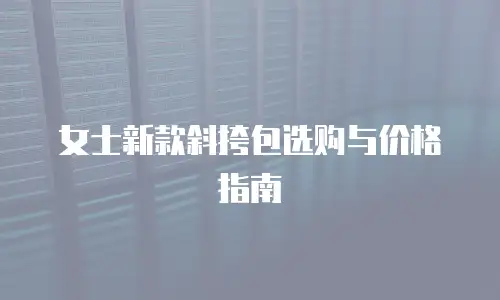 女士新款斜挎包选购与价格指南