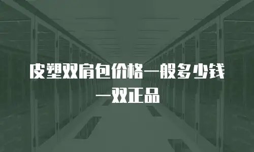 皮塑双肩包价格一般多少钱一双正品