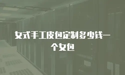 女式手工皮包定制多少钱一个女包