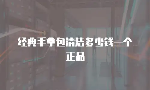 经典手拿包清洁多少钱一个正品