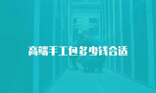 高端手工包多少钱合适