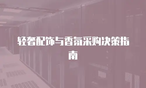 轻奢配饰与香氛采购决策指南