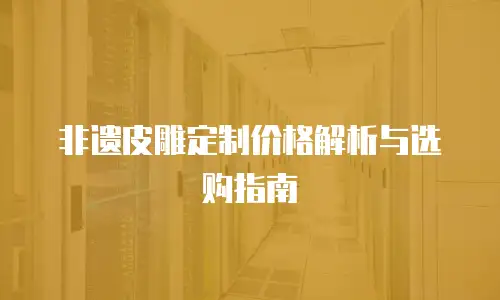 非遗皮雕定制价格解析与选购指南
