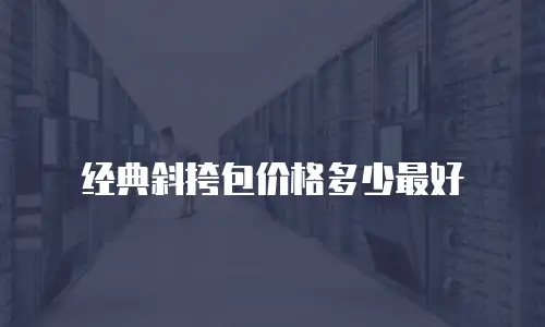 经典斜挎包价格多少最好
