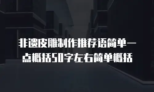 非遗皮雕制作推荐语简单一点概括50字左右简单概括