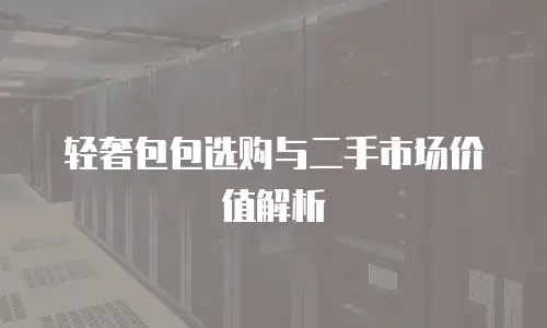 轻奢包包选购与二手市场价值解析