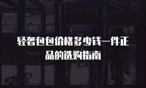 轻奢包包价格多少钱一件正品的选购指南