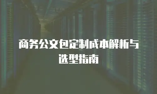 商务公文包定制成本解析与选型指南