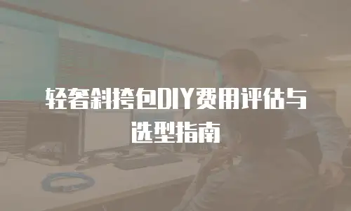 轻奢斜挎包DIY费用评估与选型指南