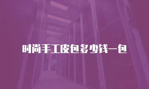 时尚手工皮包多少钱一包