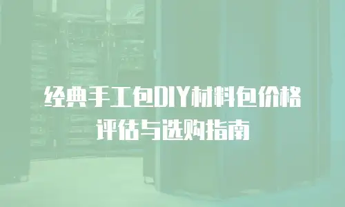 经典手工包DIY材料包价格评估与选购指南