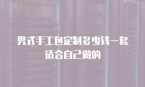 男式手工包定制多少钱一套适合自己做的
