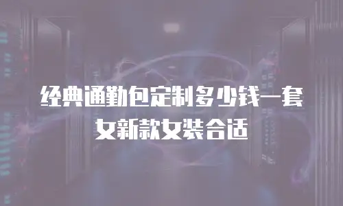 经典通勤包定制多少钱一套女新款女装合适