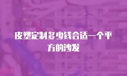 皮塑定制多少钱合适一个平方的沙发