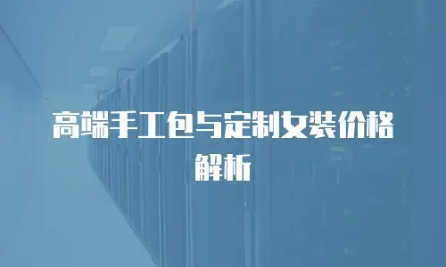 高端手工包与定制女装价格解析