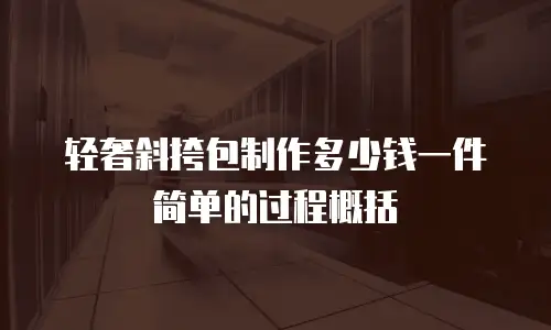 轻奢斜挎包制作多少钱一件简单的过程概括