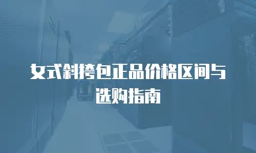 女式斜挎包正品价格区间与选购指南
