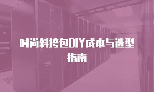 时尚斜挎包DIY成本与选型指南