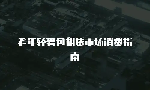 老年轻奢包租赁市场消费指南