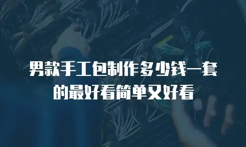男款手工包制作多少钱一套的最好看简单又好看