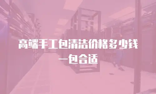 高端手工包清洁价格多少钱一包合适